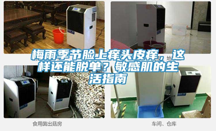 梅雨季節(jié)臉上癢頭皮癢，這樣還能脫單？敏感肌的生活指南