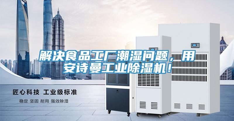 解決食品工廠潮濕問(wèn)題，用安詩(shī)曼工業(yè)除濕機(jī)！