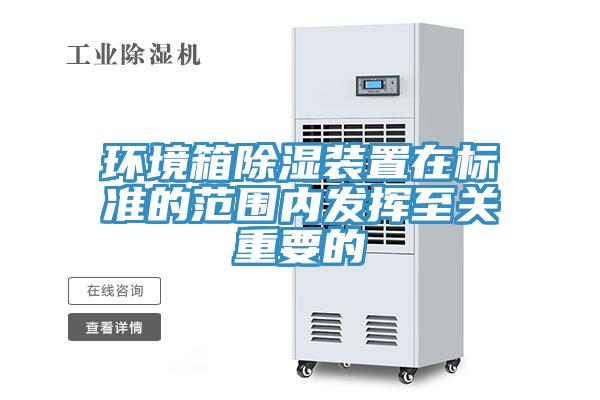 環(huán)境箱除濕裝置在標準的范圍內(nèi)發(fā)揮至關(guān)重要的