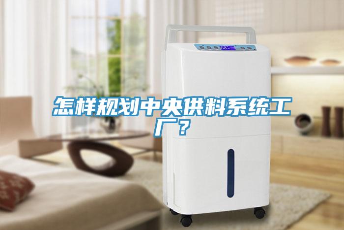怎樣規(guī)劃中央供料系統(tǒng)工廠？