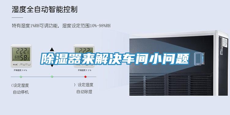 除濕器來(lái)解決車間小問(wèn)題