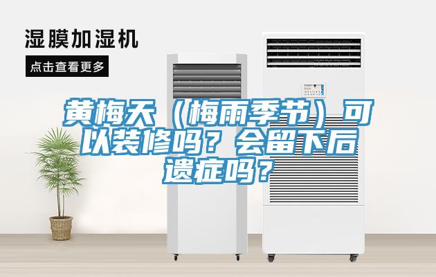 黃梅天（梅雨季節(jié)）可以裝修嗎？會(huì)留下后遺癥嗎？