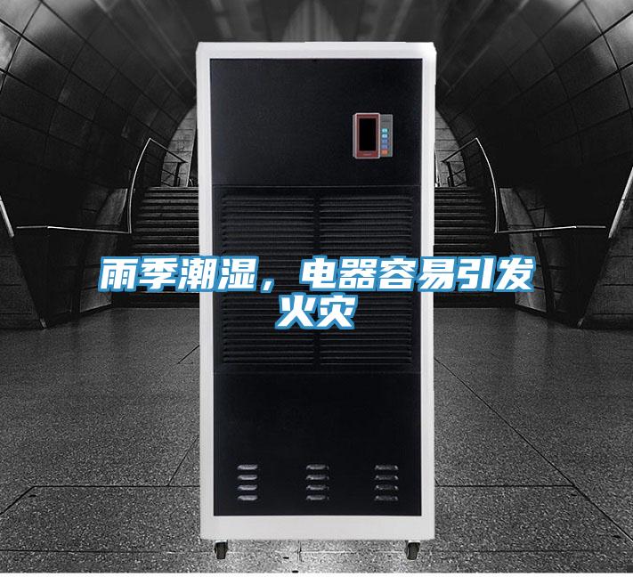 雨季潮濕，電器容易引發(fā)火災(zāi)