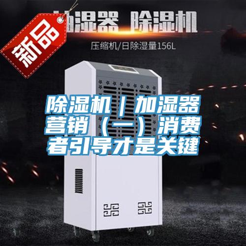 除濕機｜加濕器營銷（一）消費者引導(dǎo)才是關(guān)鍵