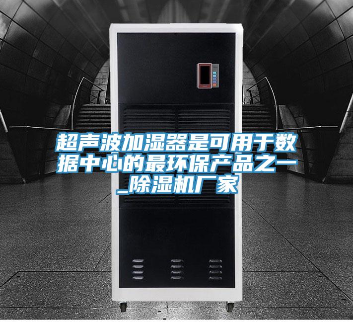 超聲波加濕器是可用于數(shù)據(jù)中心的最環(huán)保產品之一_除濕機廠家