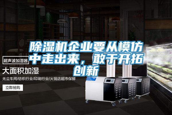 除濕機企業(yè)要從模仿中走出來，敢于開拓創(chuàng)新