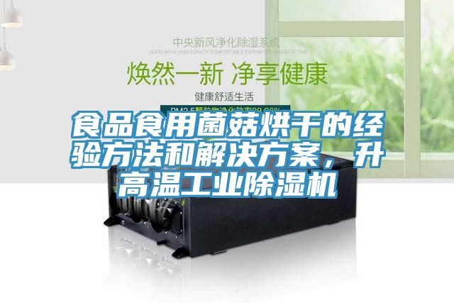 食品食用菌菇烘干的經(jīng)驗(yàn)方法和解決方案，升高溫工業(yè)除濕機(jī)