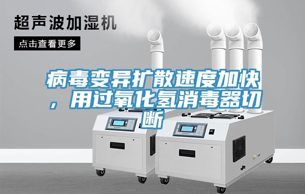 病毒變異擴(kuò)散速度加快，用過氧化氫消毒器切斷