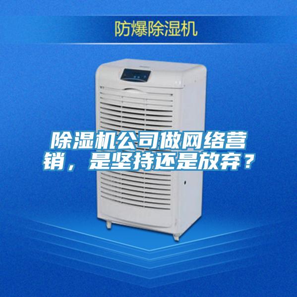 除濕機(jī)公司做網(wǎng)絡(luò)營(yíng)銷，是堅(jiān)持還是放棄？