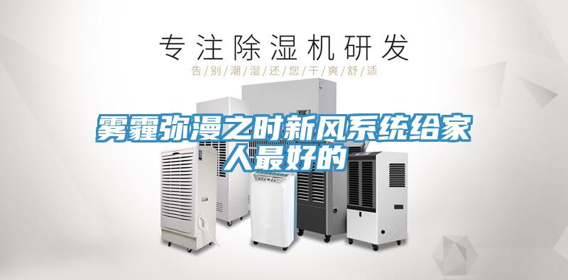 霧霾彌漫之時(shí)新風(fēng)系統(tǒng)給家人最好的