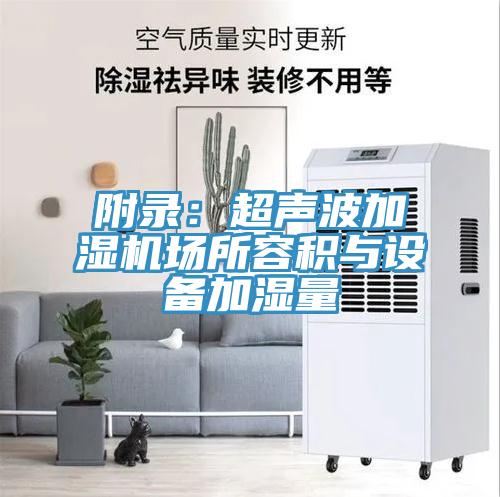 附錄：超聲波加濕機(jī)場(chǎng)所容積與設(shè)備加濕量