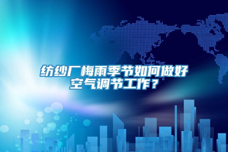 紡紗廠梅雨季節(jié)如何做好空氣調(diào)節(jié)工作？