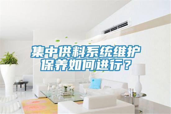 集中供料系統(tǒng)維護(hù)保養(yǎng)如何進(jìn)行？