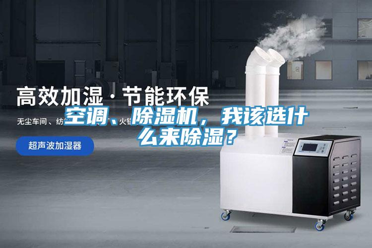 空調(diào)、除濕機(jī)，我該選什么來除濕？
