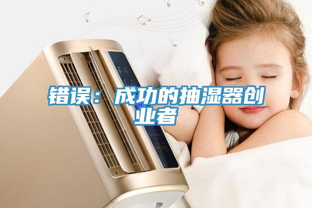 錯誤：成功的抽濕器創(chuàng)業(yè)者