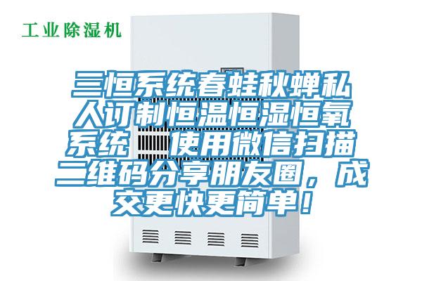 三恒系統(tǒng)春蛙秋蟬私人訂制恒溫恒濕恒氧系統(tǒng)  使用微信掃描二維碼分享朋友圈，成交更快更簡(jiǎn)單！