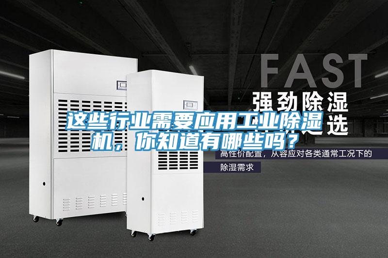 這些行業(yè)需要應(yīng)用工業(yè)除濕機(jī)，你知道有哪些嗎？
