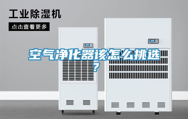 空氣凈化器該怎么挑選？