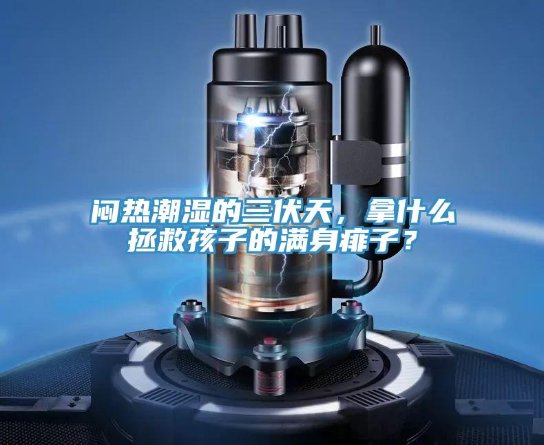 悶熱潮濕的三伏天，拿什么拯救孩子的滿身痱子？