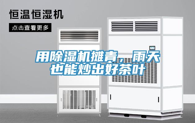 用除濕機攤青，雨天也能炒出好茶葉