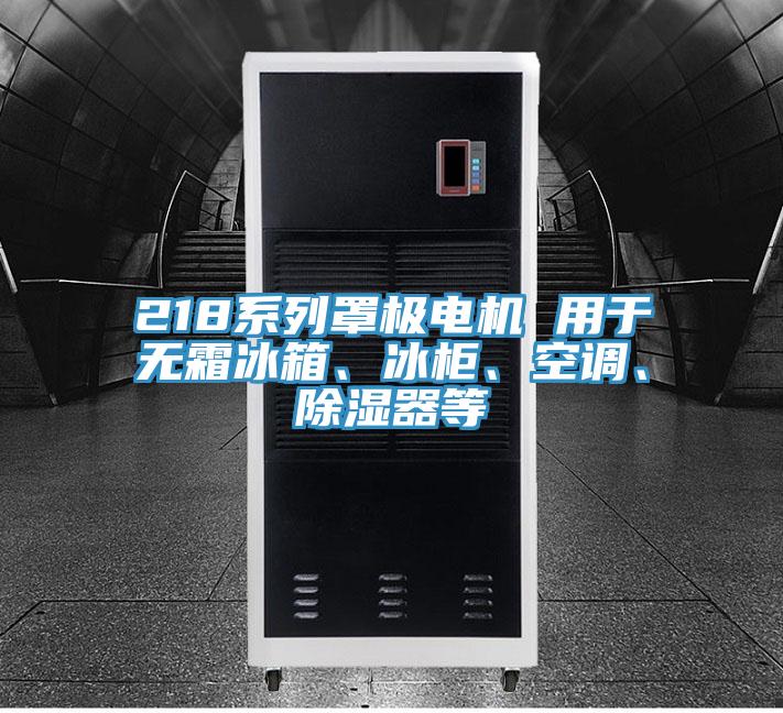 218系列罩極電機(jī) 用于無(wú)霜冰箱、冰柜、空調(diào)、除濕器等