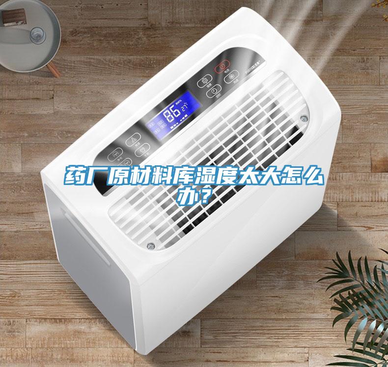 藥廠原材料庫濕度太大怎么辦？