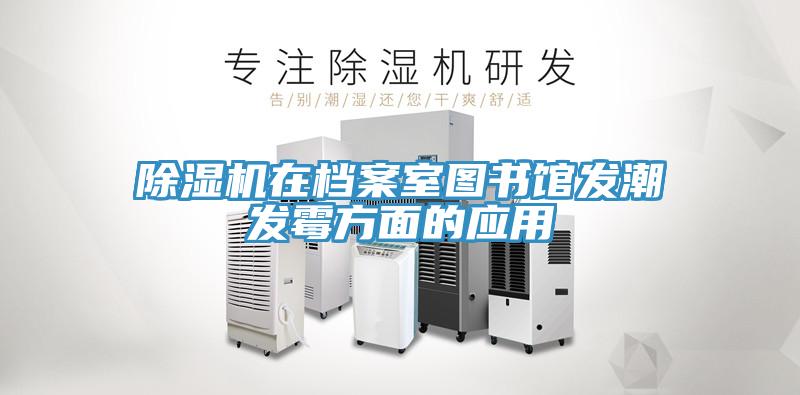 除濕機(jī)在檔案室圖書館發(fā)潮發(fā)霉方面的應(yīng)用