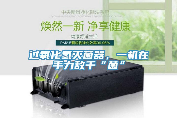 過氧化氫滅菌器，一機(jī)在手力敵千“菌”