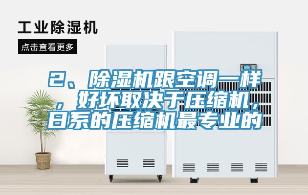 2、除濕機(jī)跟空調(diào)一樣，好壞取決于壓縮機(jī)，日系的壓縮機(jī)最專業(yè)的