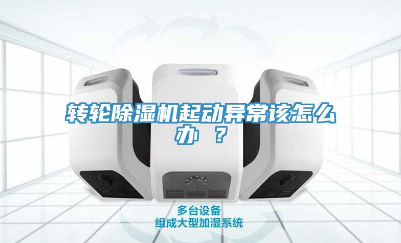 轉輪除濕機起動異常該怎么辦 ？