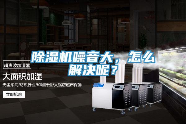 除濕機(jī)噪音大，怎么解決呢？