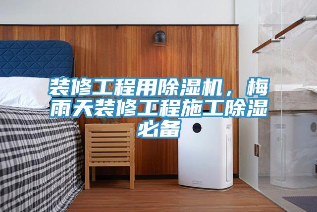 裝修工程用除濕機(jī)，梅雨天裝修工程施工除濕必備