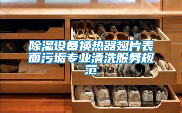 除濕設(shè)備換熱器翅片表面污垢專業(yè)清洗服務(wù)規(guī)范