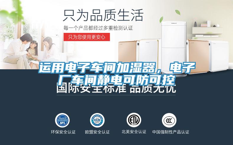 運(yùn)用電子車(chē)間加濕器，電子廠車(chē)間靜電可防可控
