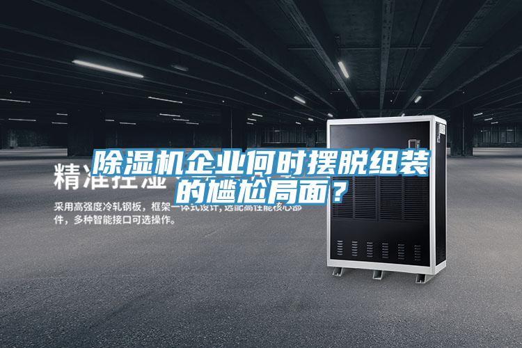 除濕機(jī)企業(yè)何時(shí)擺脫組裝的尷尬局面？