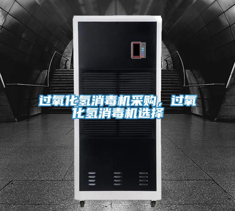 過氧化氫消毒機(jī)采購，過氧化氫消毒機(jī)選擇