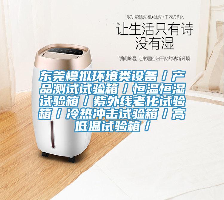 東莞模擬環(huán)境類設備／產(chǎn)品測試試驗箱／恒溫恒濕試驗箱／紫外線老化試驗箱／冷熱沖擊試驗箱／高低溫試驗箱／