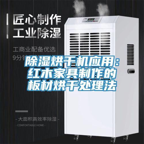 除濕烘干機應(yīng)用：紅木家具制作的板材烘干處理法