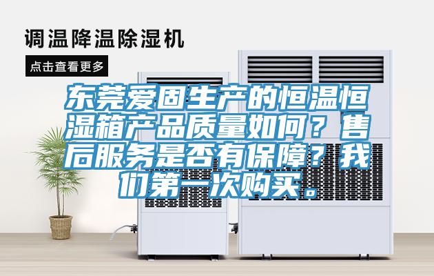 東莞愛固生產(chǎn)的恒溫恒濕箱產(chǎn)品質(zhì)量如何？售后服務是否有保障？我們第一次購買。