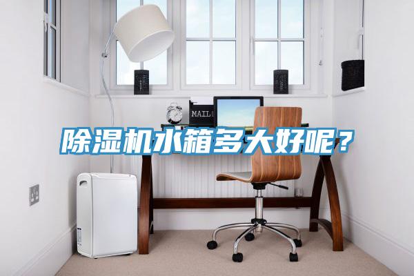 除濕機水箱多大好呢？