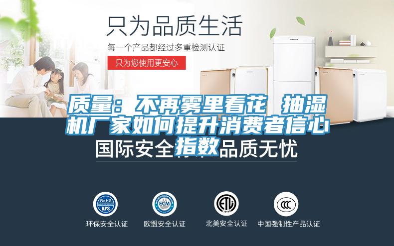 質(zhì)量：不再霧里看花 抽濕機(jī)廠家如何提升消費(fèi)者信心指數(shù)