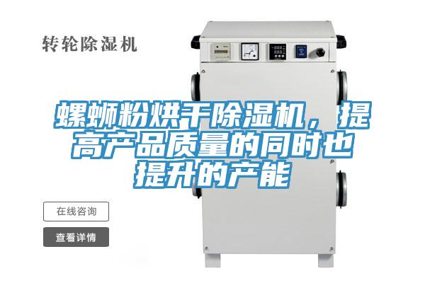 螺螄粉烘干除濕機(jī)，提高產(chǎn)品質(zhì)量的同時(shí)也提升的產(chǎn)能