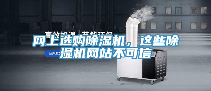 網(wǎng)上選購除濕機(jī)，這些除濕機(jī)網(wǎng)站不可信