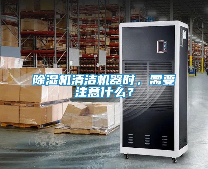 除濕機清潔機器時，需要注意什么？