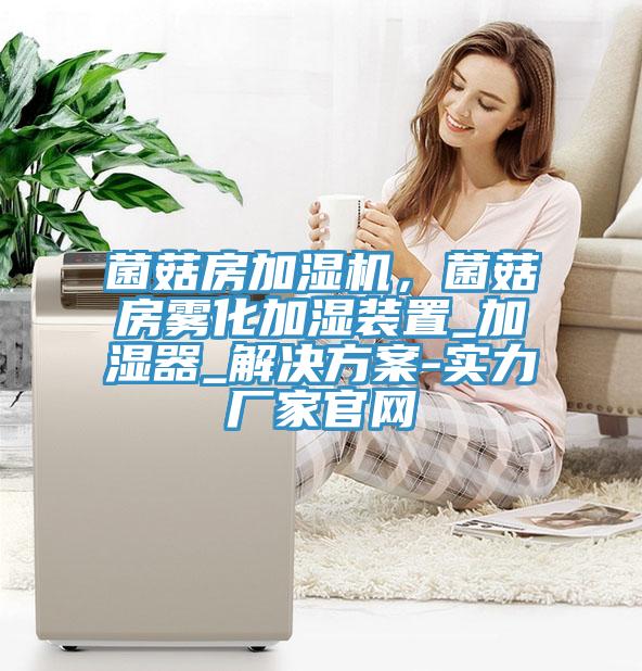 菌菇房加濕機，菌菇房霧化加濕裝置_加濕器_解決方案-實力廠家官網(wǎng)