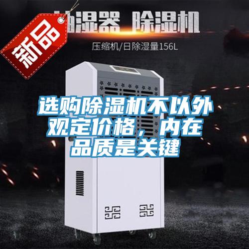 選購(gòu)除濕機(jī)不以外觀定價(jià)格，內(nèi)在品質(zhì)是關(guān)鍵