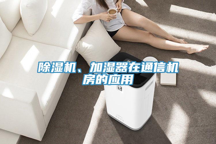除濕機(jī)、加濕器在通信機(jī)房的應(yīng)用