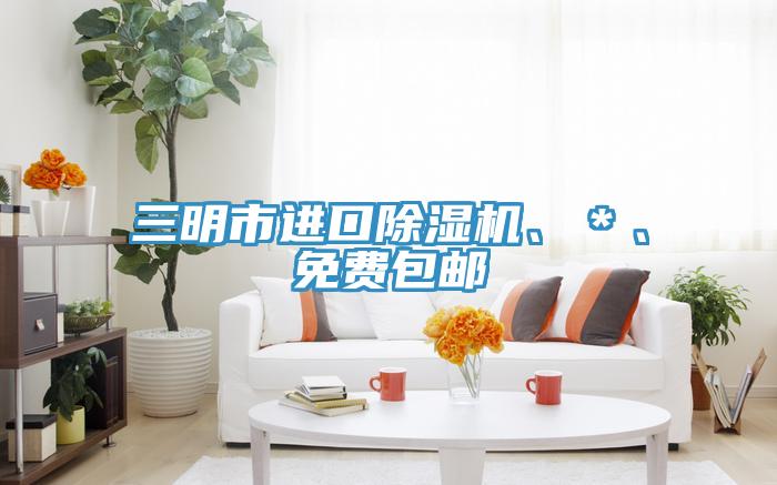 三明市進(jìn)口除濕機(jī)、＊、免費(fèi)包郵