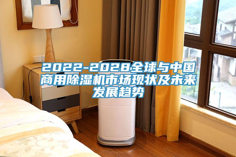2022-2028全球與中國(guó)商用除濕機(jī)市場(chǎng)現(xiàn)狀及未來(lái)發(fā)展趨勢(shì)