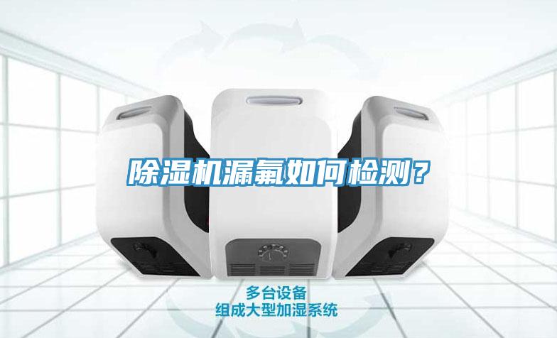 除濕機漏氟如何檢測？